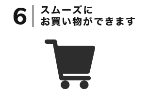 6. スムーズにお買い物ができます